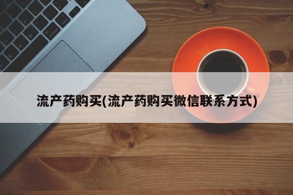 正品打胎药私人微信流产药购买(流产药购买微信联系方式)