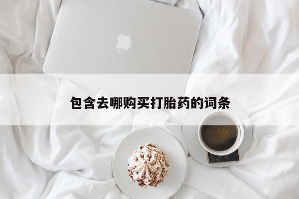 正品打胎药私人微信包含去哪购买打胎药的词条