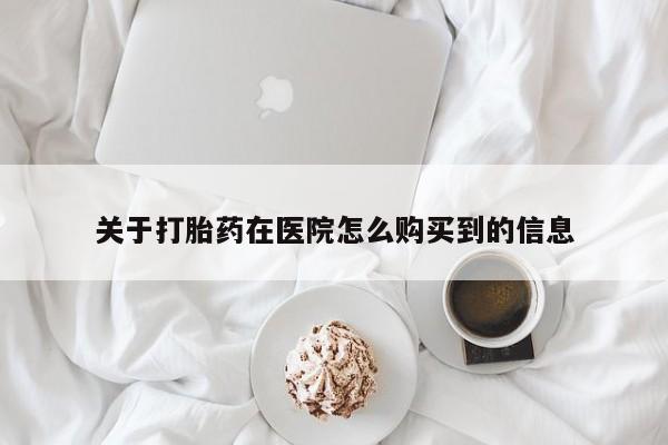 正品打胎药私人微信关于打胎药在医院怎么购买到的信息