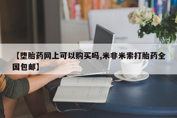 正品打胎药私人微信【堕胎药网上可以购买吗,米非米索打胎药全国包邮】