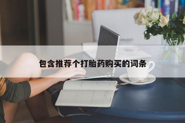 正品打胎药私人微信包含推荐个打胎药购买的词条