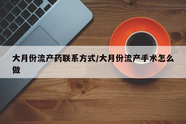 正品打胎药私人微信大月份流产药联系方式/大月份流产手术怎么做