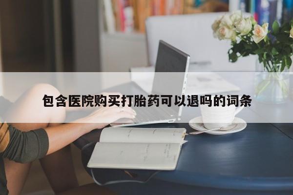 正品打胎药私人微信包含医院购买打胎药可以退吗的词条