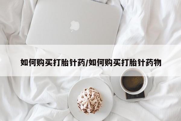 正品打胎药私人微信如何购买打胎针药/如何购买打胎针药物