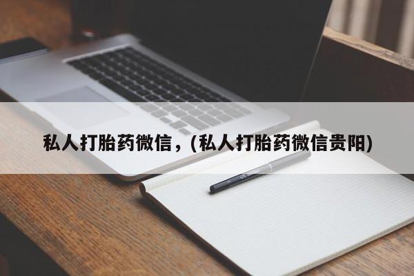 正品打胎药私人微信私人打胎药微信，(私人打胎药微信贵阳)