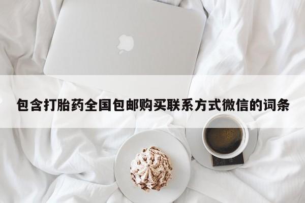 正品打胎药私人微信包含打胎药全国包邮购买联系方式微信的词条