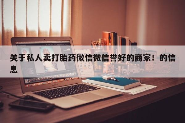 正品打胎药私人微信关于私人卖打胎药微信微信誉好的商家！的信息