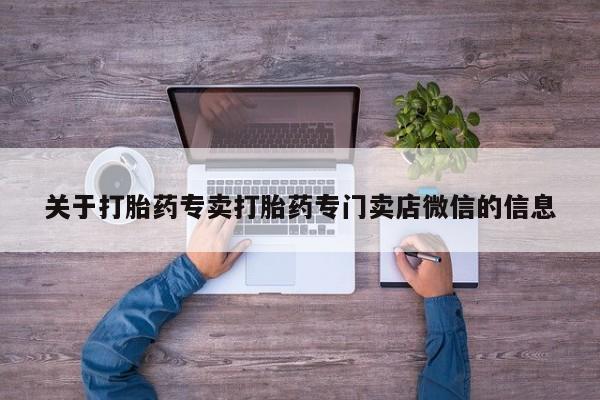 正品打胎药私人微信关于打胎药专卖打胎药专门卖店微信的信息