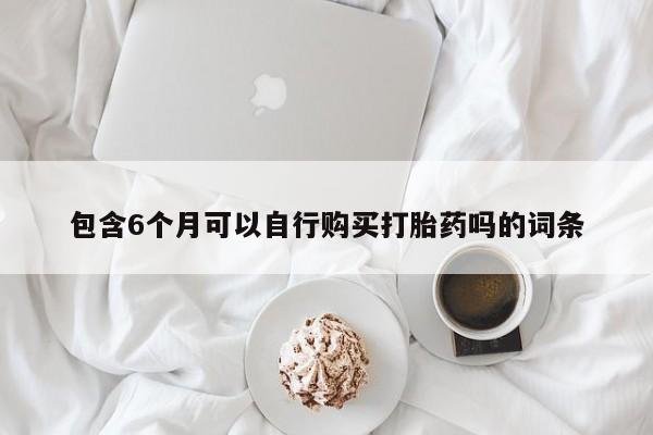 正品打胎药私人微信包含6个月可以自行购买打胎药吗的词条