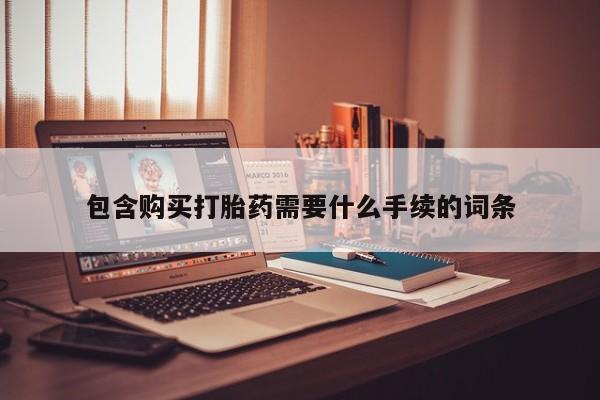 正品打胎药私人微信包含购买打胎药需要什么手续的词条