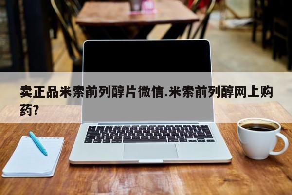 正品打胎药私人微信卖正品米索前列醇片微信.米索前列醇网上购药？