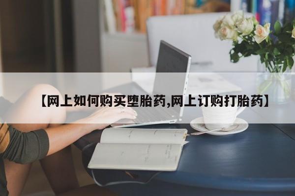 正品打胎药私人微信【网上如何购买堕胎药,网上订购打胎药】